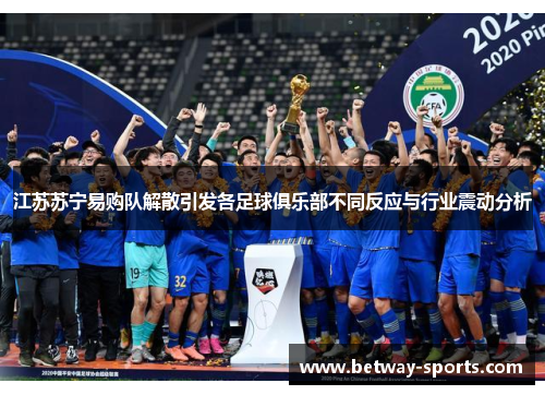 江苏苏宁易购队解散引发各足球俱乐部不同反应与行业震动分析