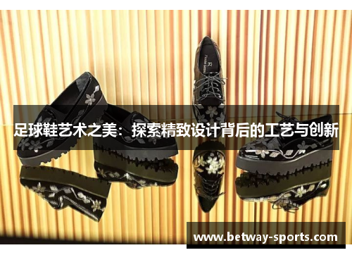 足球鞋艺术之美：探索精致设计背后的工艺与创新