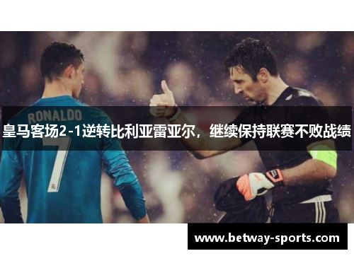 皇马客场2-1逆转比利亚雷亚尔，继续保持联赛不败战绩