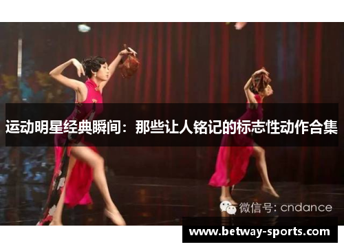 运动明星经典瞬间：那些让人铭记的标志性动作合集