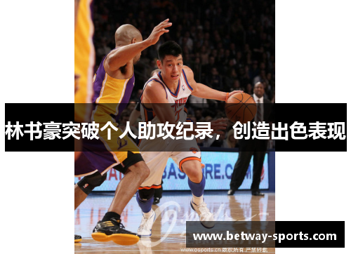 林书豪突破个人助攻纪录，创造出色表现