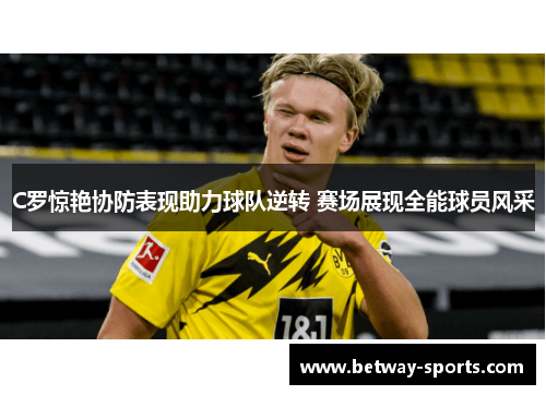 C罗惊艳协防表现助力球队逆转 赛场展现全能球员风采