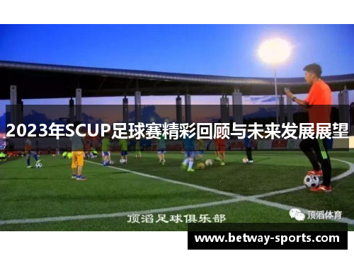 2023年SCUP足球赛精彩回顾与未来发展展望