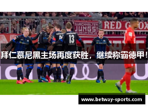 拜仁慕尼黑主场再度获胜，继续称霸德甲！