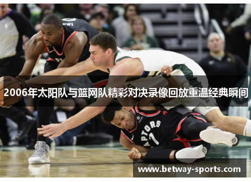 2006年太阳队与篮网队精彩对决录像回放重温经典瞬间