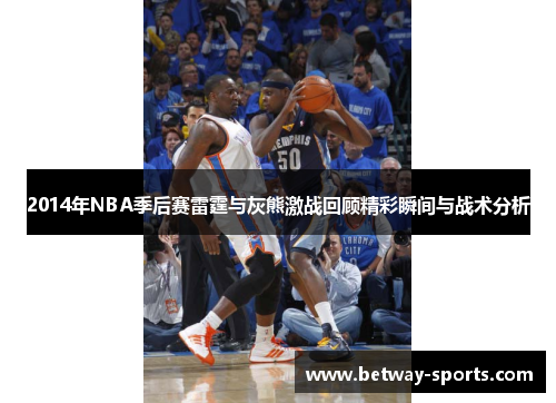 2014年NBA季后赛雷霆与灰熊激战回顾精彩瞬间与战术分析