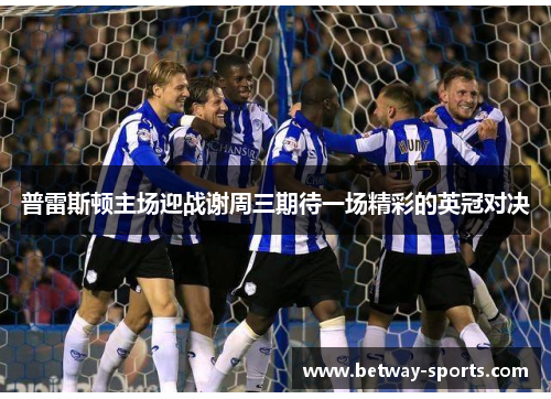 普雷斯顿主场迎战谢周三期待一场精彩的英冠对决
